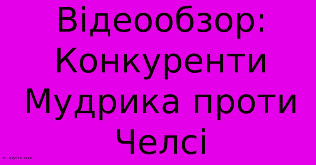 Відеообзор: Конкуренти Мудрика Проти Челсі