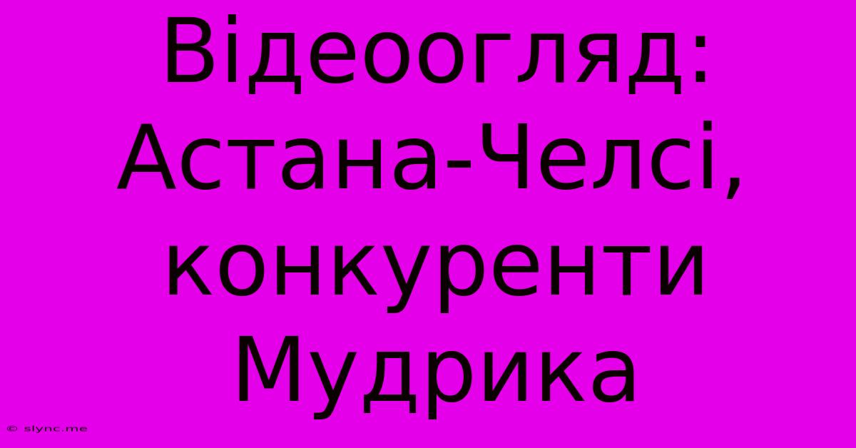 Відеоогляд: Астана-Челсі, Конкуренти Мудрика