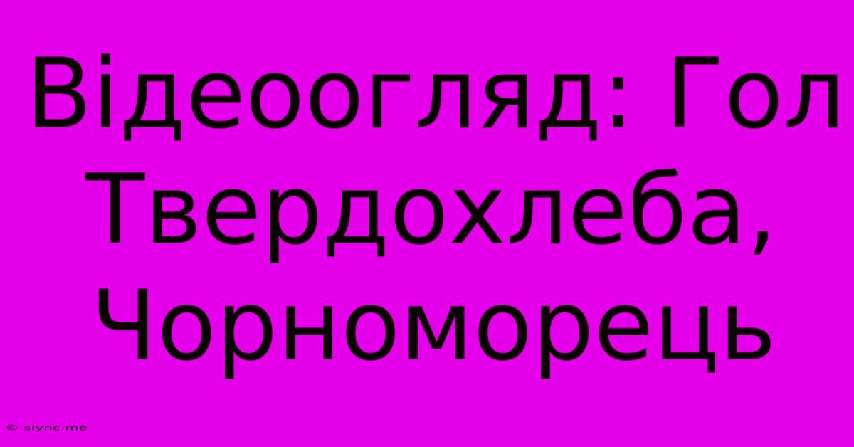 Відеоогляд: Гол Твердохлеба, Чорноморець