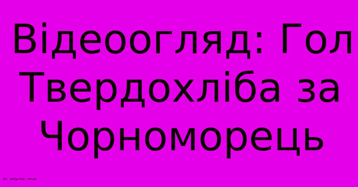 Відеоогляд: Гол Твердохліба За Чорноморець