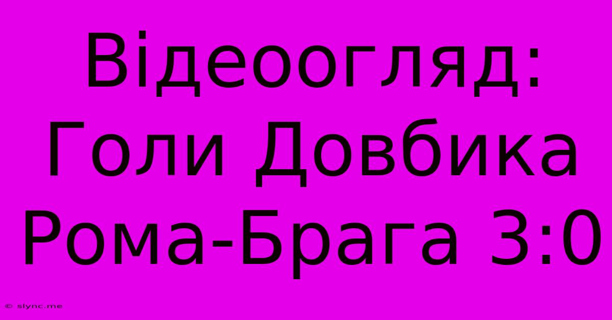 Відеоогляд: Голи Довбика Рома-Брага 3:0