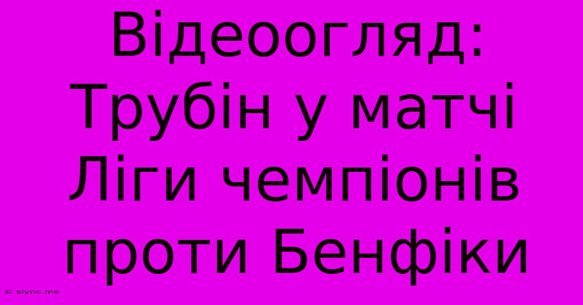 Відеоогляд: Трубін У Матчі Ліги Чемпіонів Проти Бенфіки