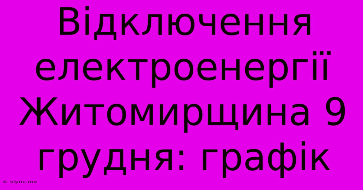 Відключення Електроенергії Житомирщина 9 Грудня: Графік