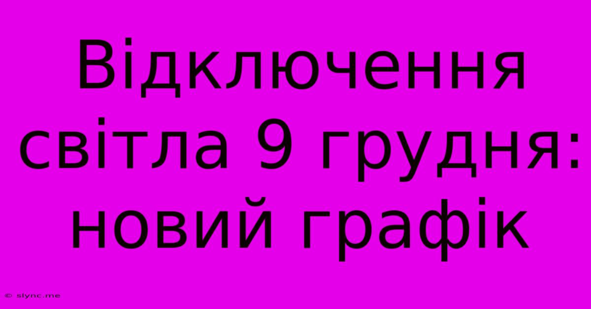 Відключення Світла 9 Грудня: Новий Графік