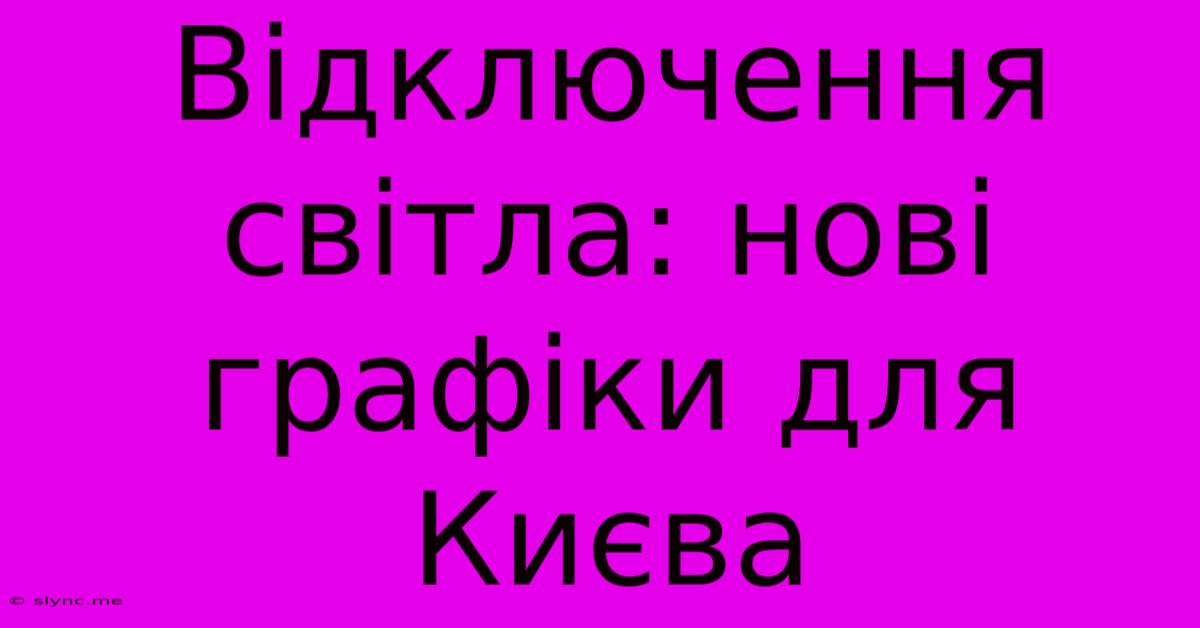 Відключення Світла: Нові Графіки Для Києва