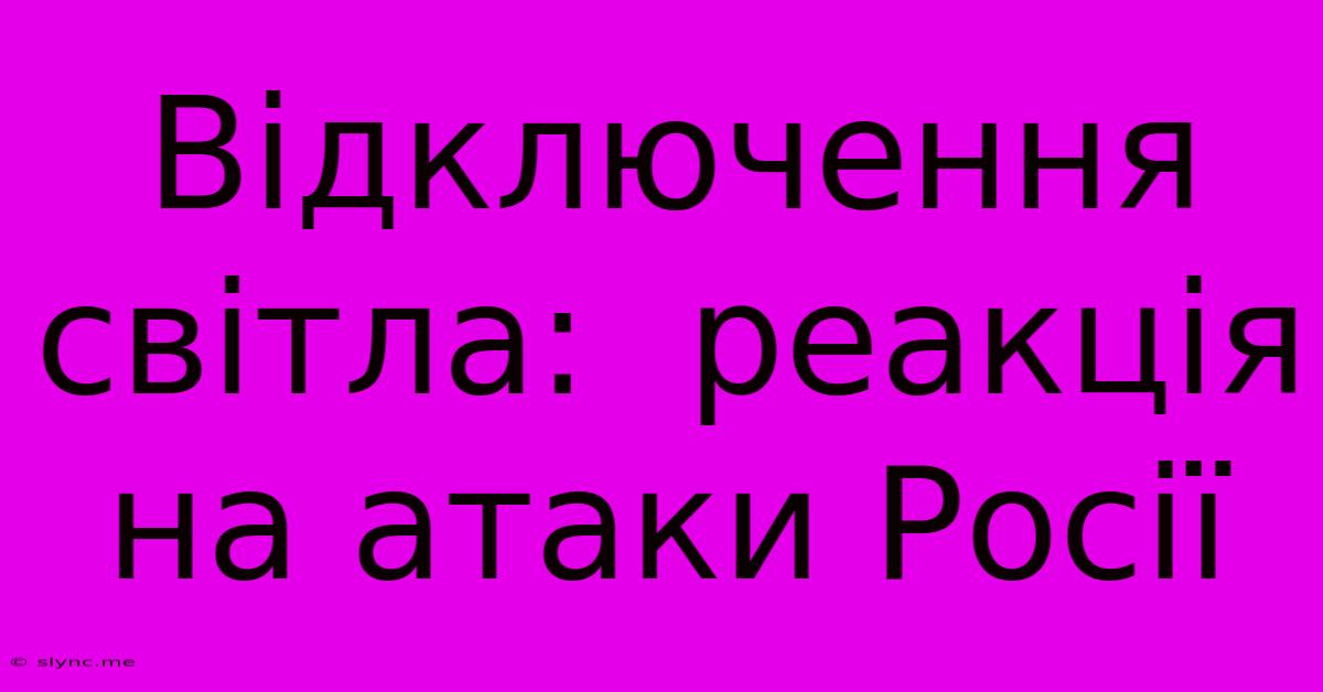 Відключення Світла:  Реакція На Атаки Росії