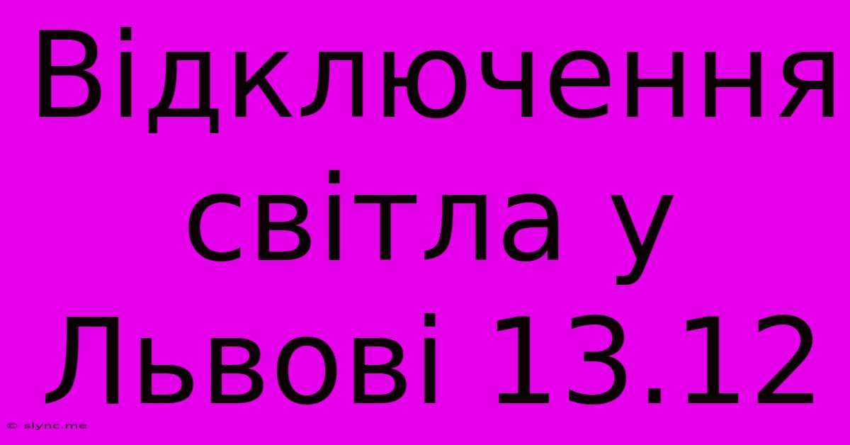 Відключення Світла У Львові 13.12