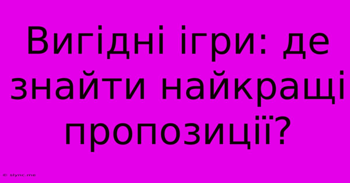 Вигідні Ігри: Де Знайти Найкращі Пропозиції?