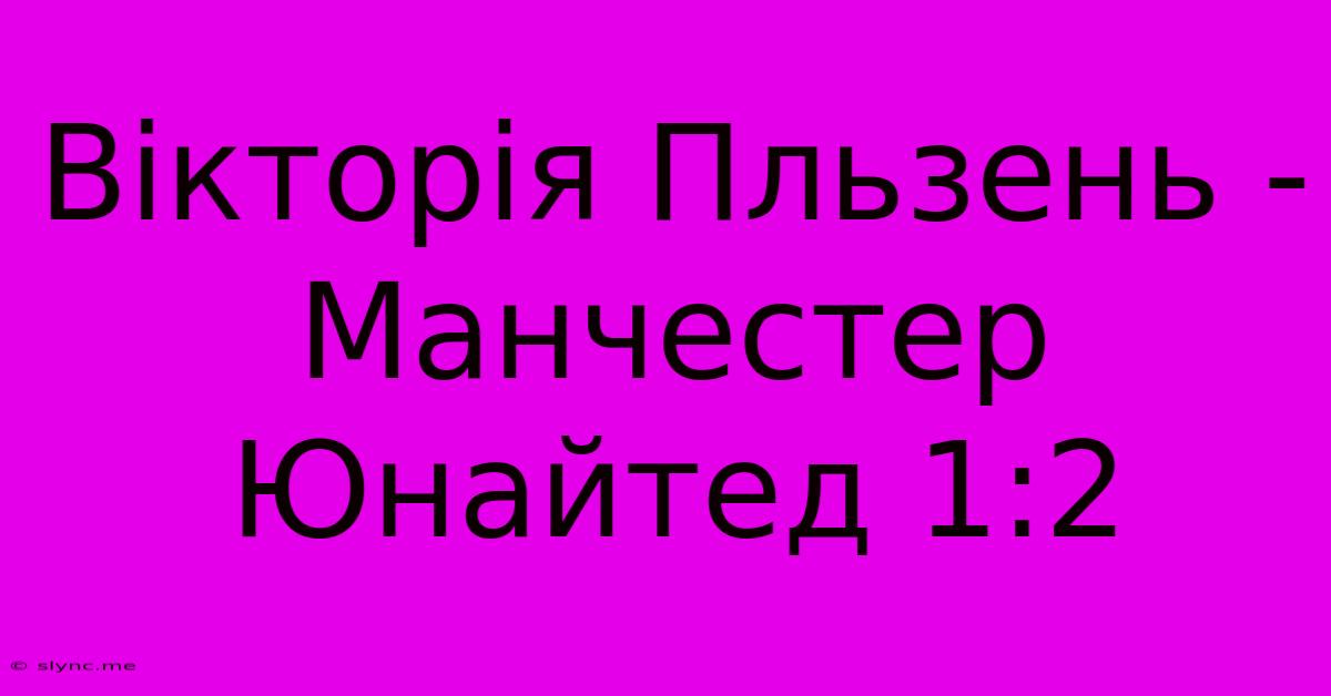 Вікторія Пльзень - Манчестер Юнайтед 1:2