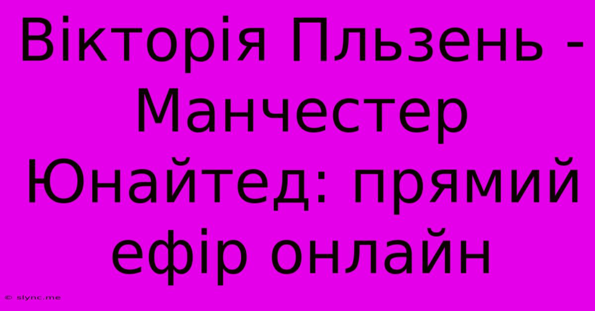 Вікторія Пльзень - Манчестер Юнайтед: Прямий Ефір Онлайн