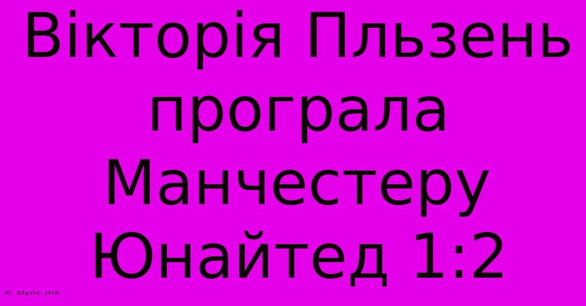 Вікторія Пльзень Програла Манчестеру Юнайтед 1:2