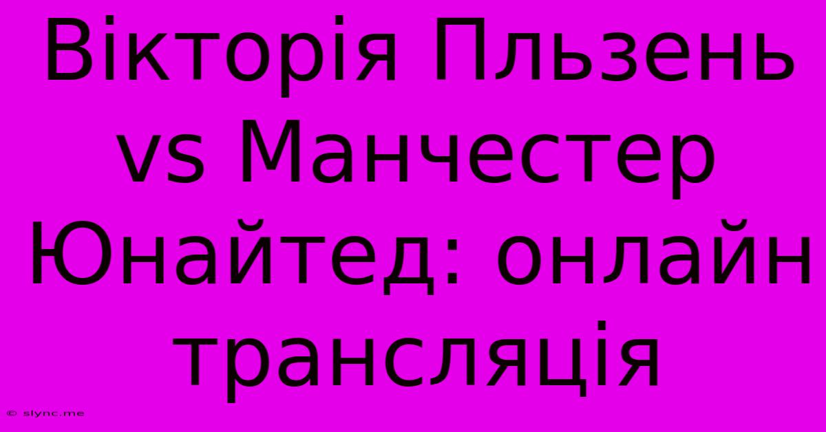 Вікторія Пльзень Vs Манчестер Юнайтед: Онлайн Трансляція