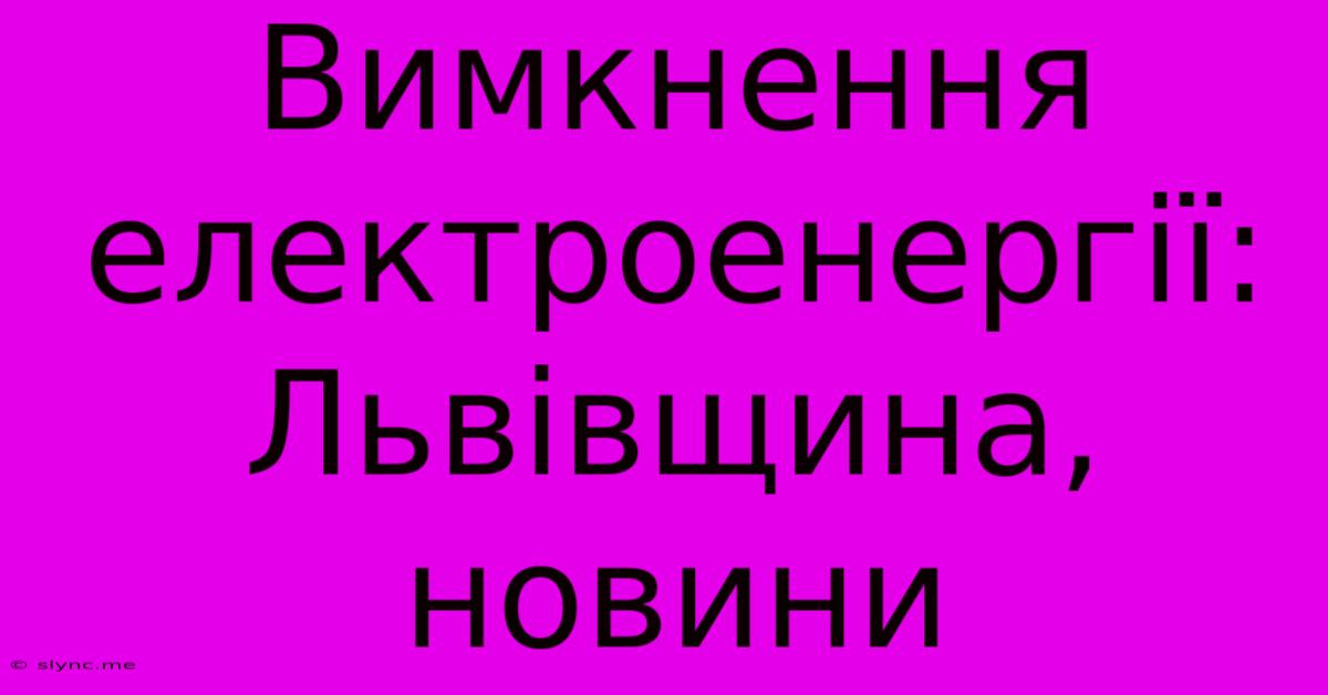 Вимкнення Електроенергії: Львівщина, Новини