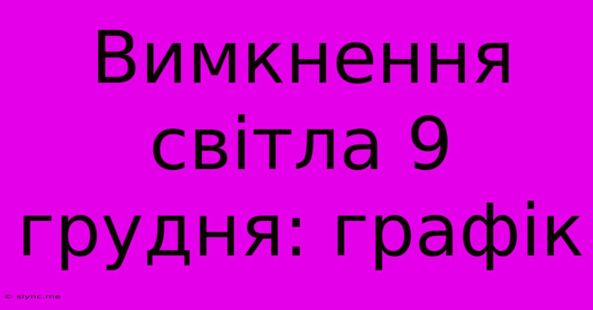 Вимкнення Світла 9 Грудня: Графік