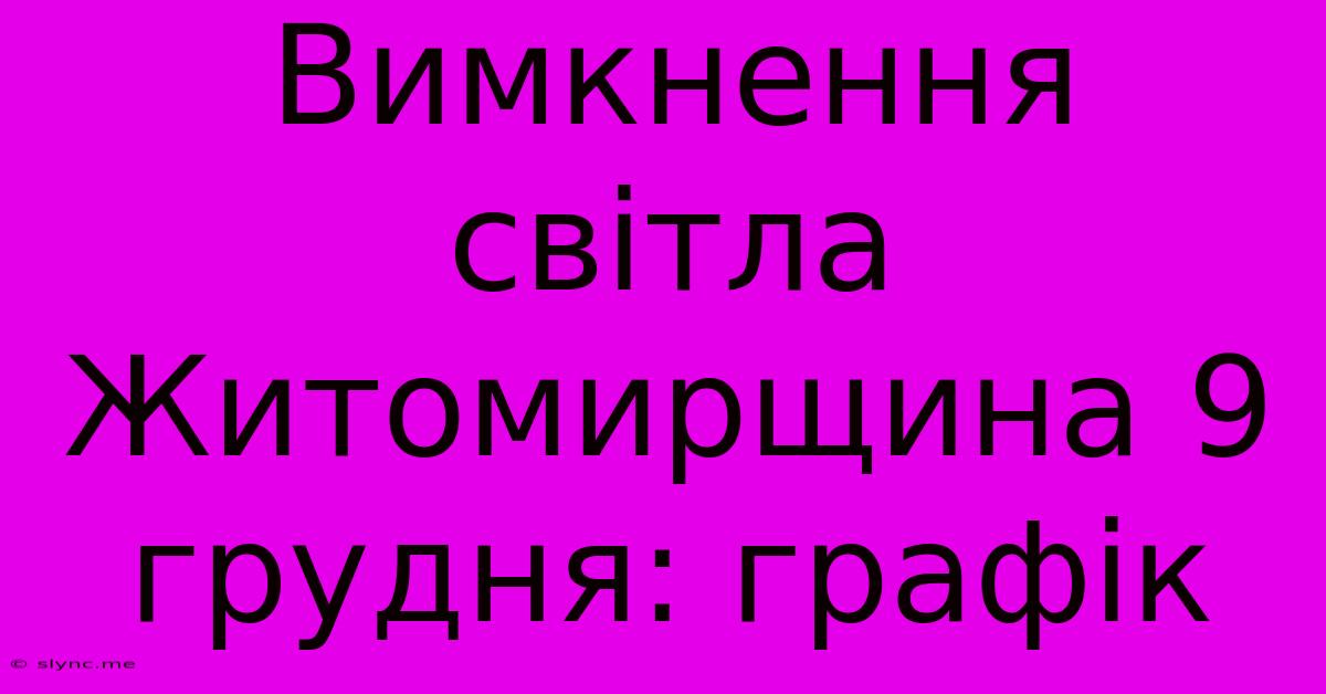 Вимкнення Світла Житомирщина 9 Грудня: Графік