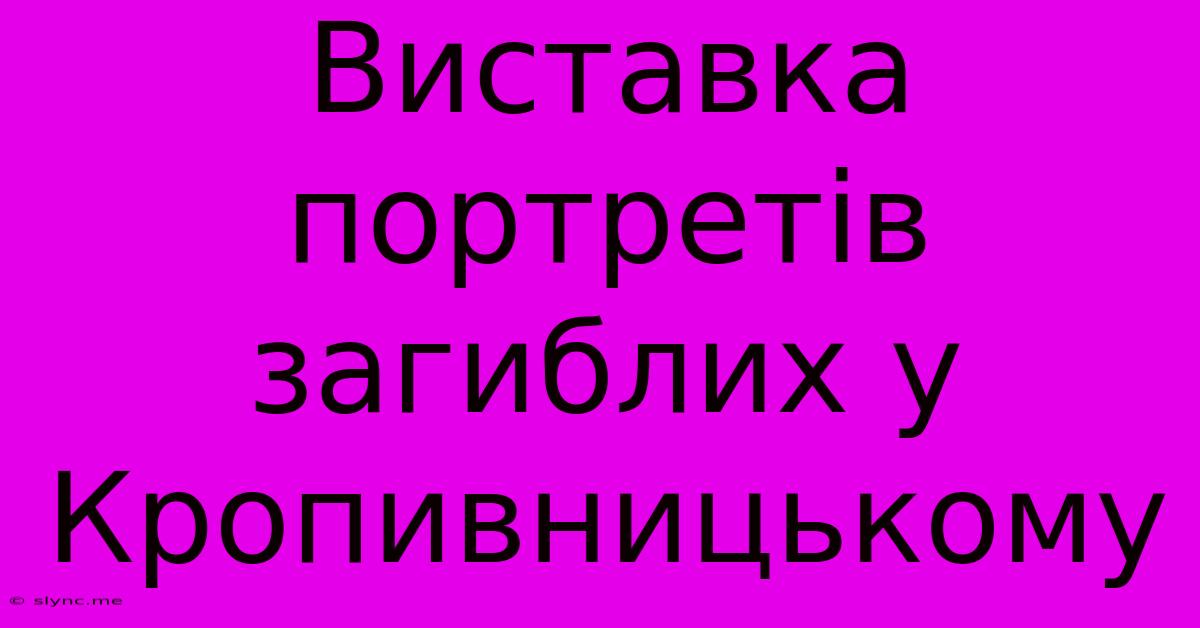 Виставка Портретів Загиблих У Кропивницькому