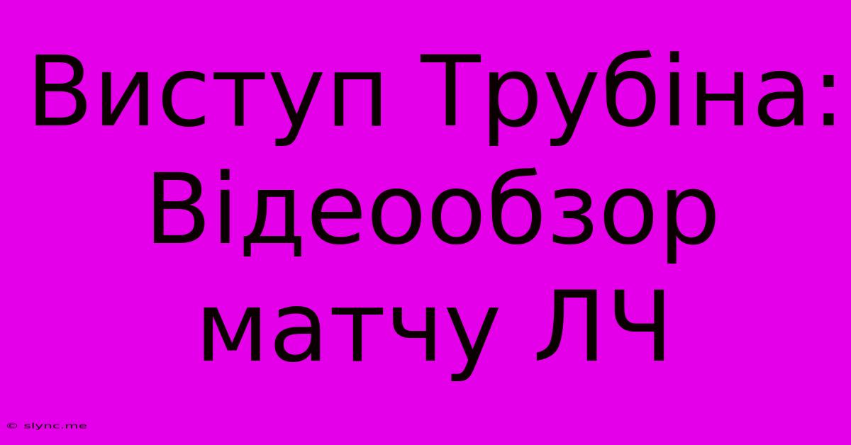 Виступ Трубіна: Відеообзор Матчу ЛЧ