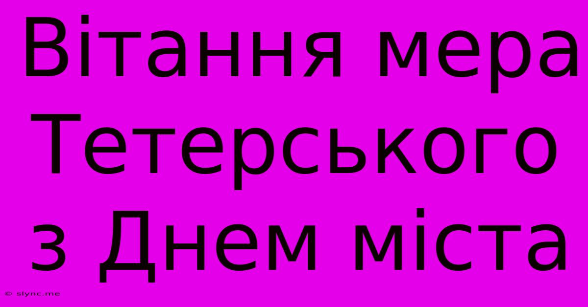 Вітання Мера Тетерського З Днем Міста