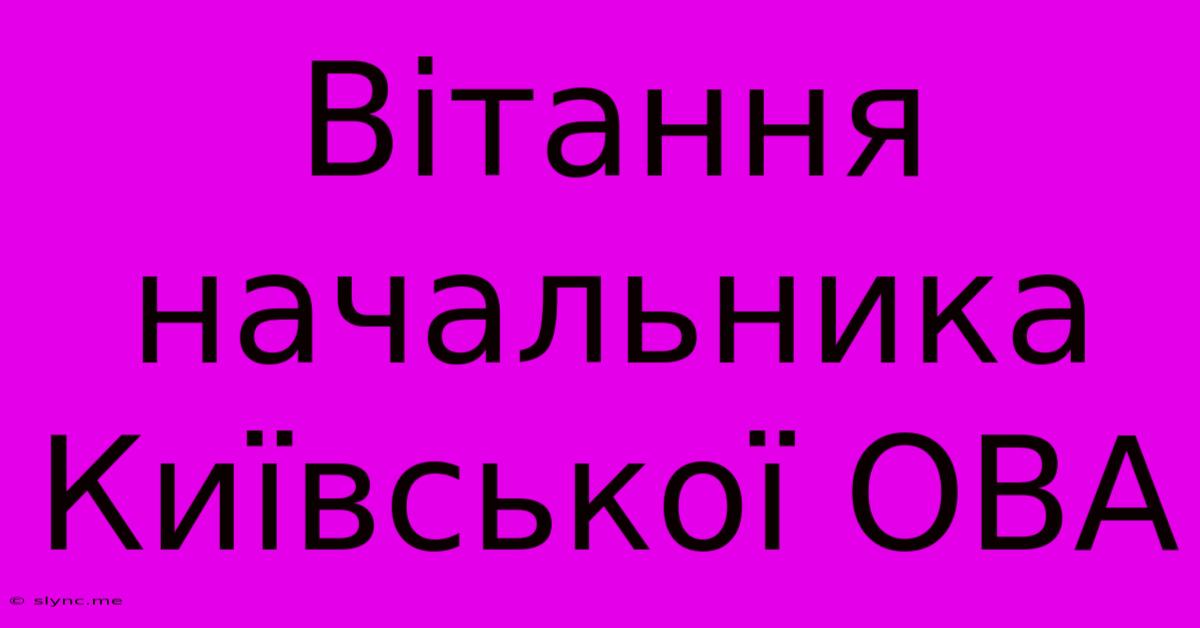 Вітання Начальника Київської ОВА