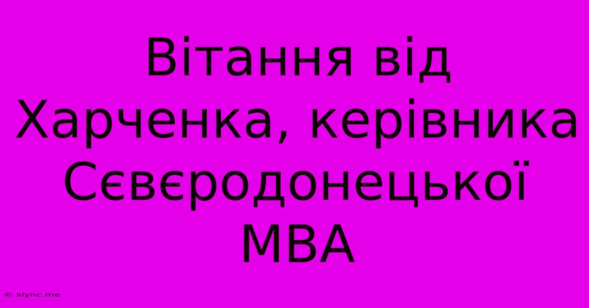 Вітання Від Харченка, Керівника Сєвєродонецької МВА