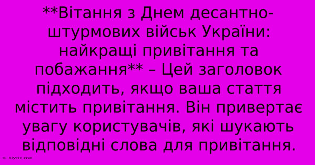 **Вітання З Днем Десантно-штурмових Військ України: Найкращі Привітання Та Побажання** – Цей Заголовок Підходить, Якщо Ваша Стаття Містить Привітання. Він Привертає Увагу Користувачів, Які Шукають  Відповідні Слова Для Привітання.