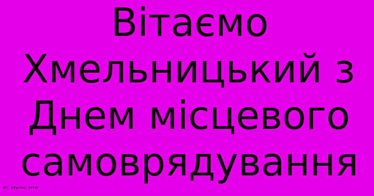 Вітаємо Хмельницький З Днем Місцевого Самоврядування