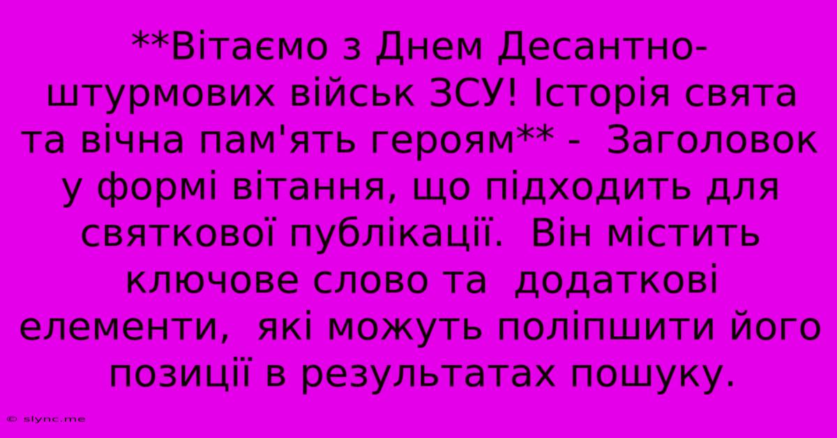 **Вітаємо З Днем Десантно-штурмових Військ ЗСУ! Історія Свята Та Вічна Пам'ять Героям** -  Заголовок У Формі Вітання, Що Підходить Для Святкової Публікації.  Він Містить Ключове Слово Та  Додаткові Елементи,  Які Можуть Поліпшити Його Позиції В Результатах Пошуку.