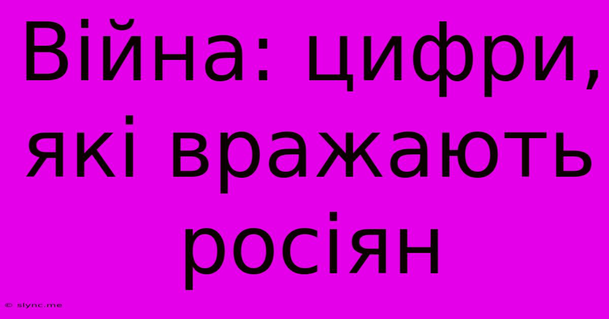 Війна: Цифри, Які Вражають Росіян