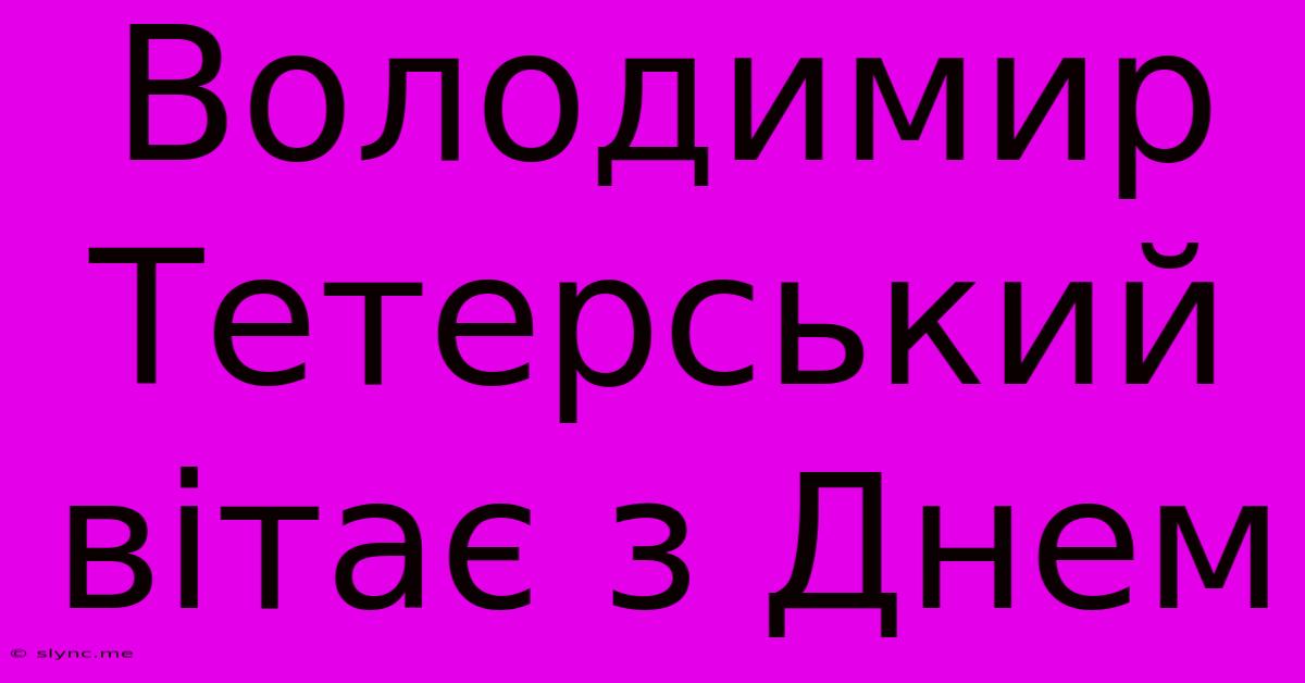 Володимир Тетерський Вітає З Днем