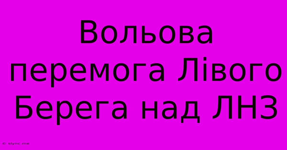 Вольова Перемога Лівого Берега Над ЛНЗ