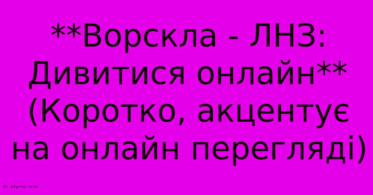 **Ворскла - ЛНЗ: Дивитися Онлайн**  (Коротко, Акцентує На Онлайн Перегляді)