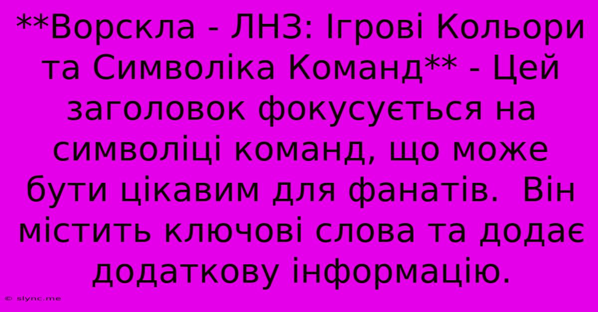 **Ворскла - ЛНЗ: Ігрові Кольори Та Символіка Команд** - Цей Заголовок Фокусується На Символіці Команд, Що Може Бути Цікавим Для Фанатів.  Він Містить Ключові Слова Та Додає Додаткову Інформацію.