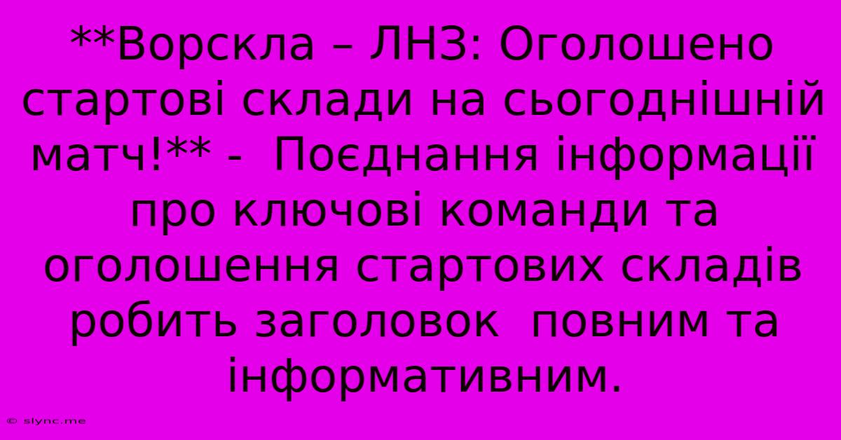 **Ворскла – ЛНЗ: Оголошено Стартові Склади На Сьогоднішній Матч!** -  Поєднання Інформації Про Ключові Команди Та Оголошення Стартових Складів Робить Заголовок  Повним Та Інформативним.