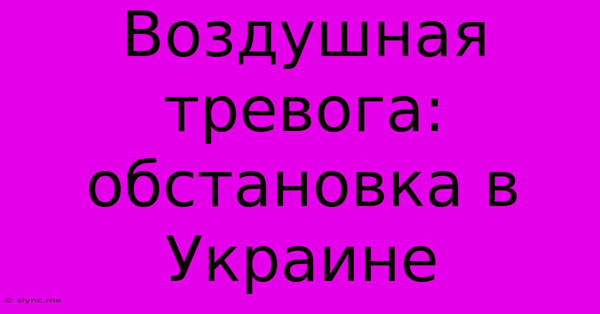 Воздушная Тревога: Обстановка В Украине