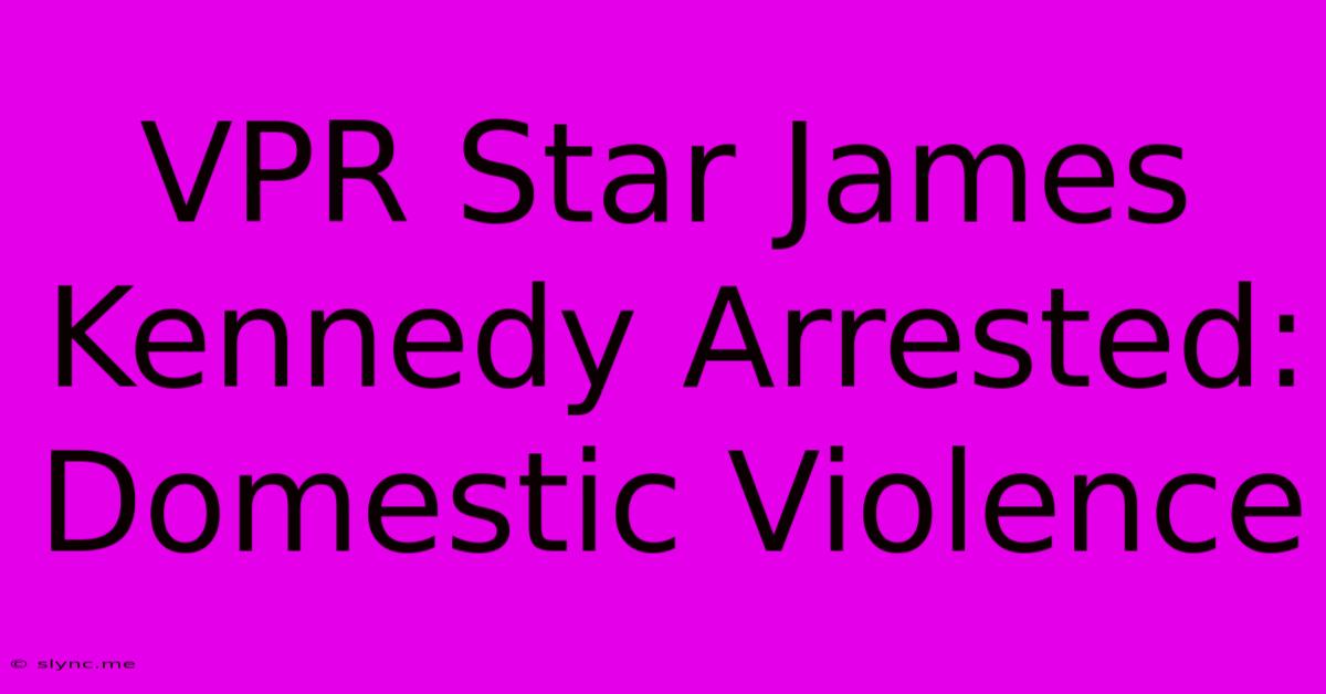 VPR Star James Kennedy Arrested: Domestic Violence