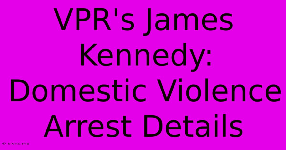 VPR's James Kennedy: Domestic Violence Arrest Details