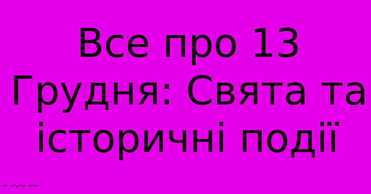 Все Про 13 Грудня: Свята Та Історичні Події