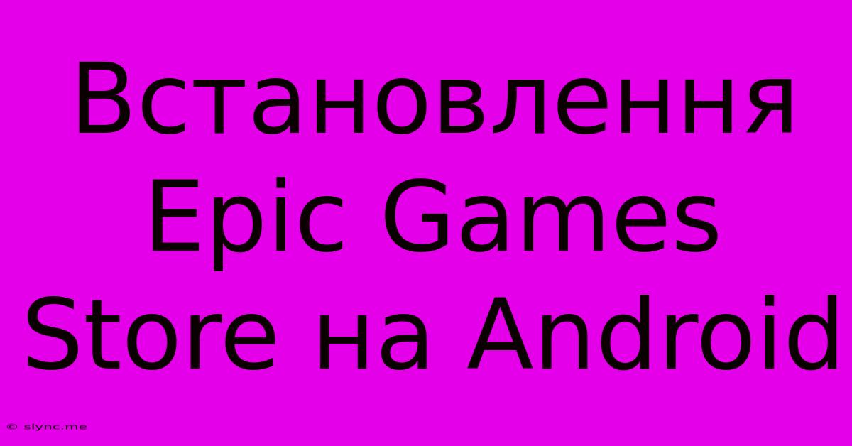 Встановлення Epic Games Store На Android