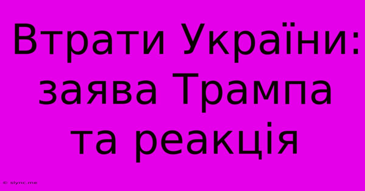 Втрати України: Заява Трампа Та Реакція