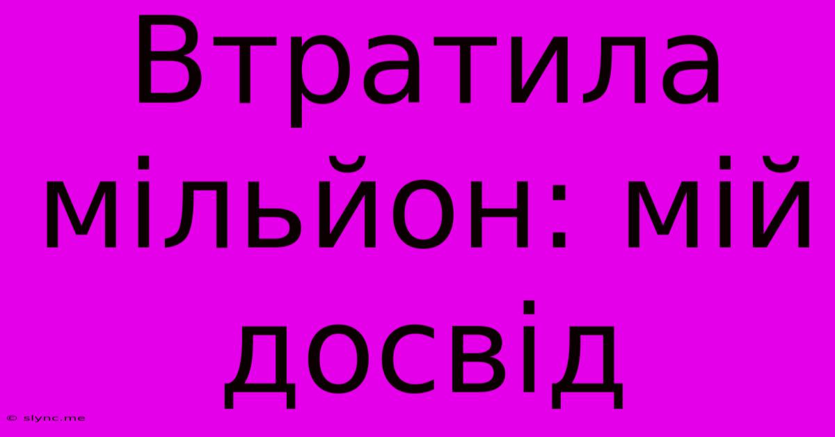 Втратила Мільйон: Мій Досвід