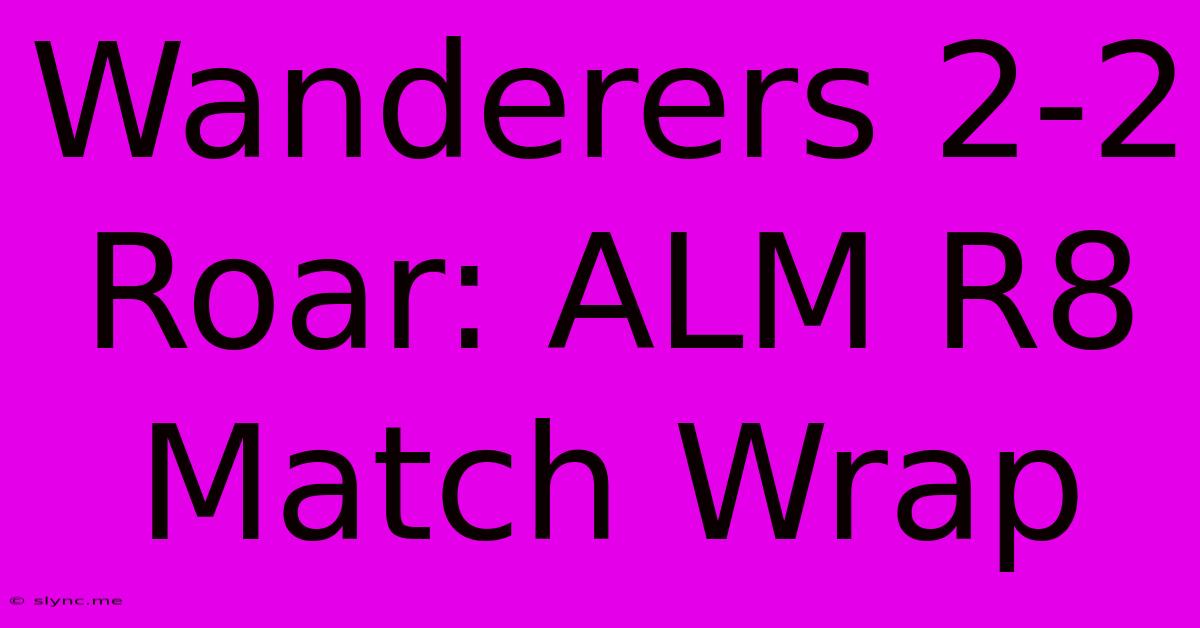 Wanderers 2-2 Roar: ALM R8 Match Wrap