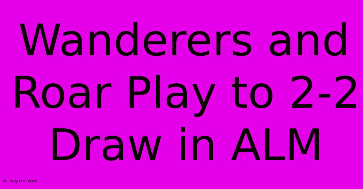 Wanderers And Roar Play To 2-2 Draw In ALM