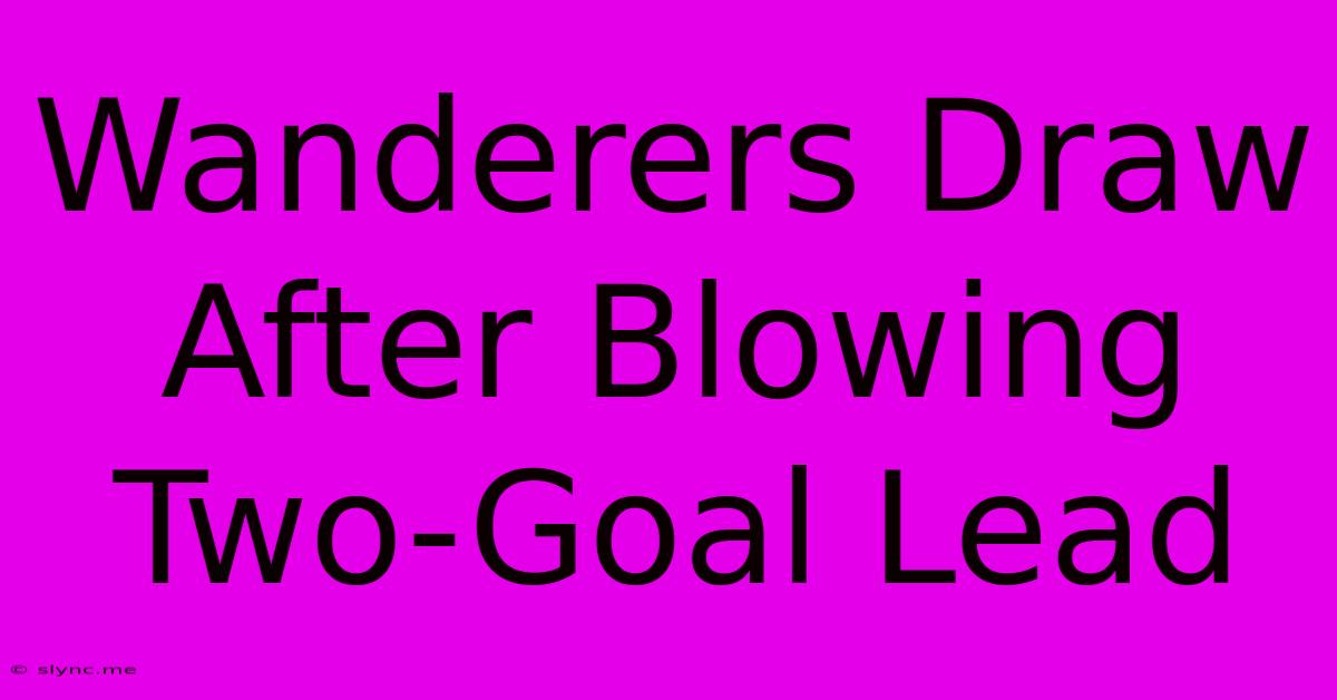 Wanderers Draw After Blowing Two-Goal Lead