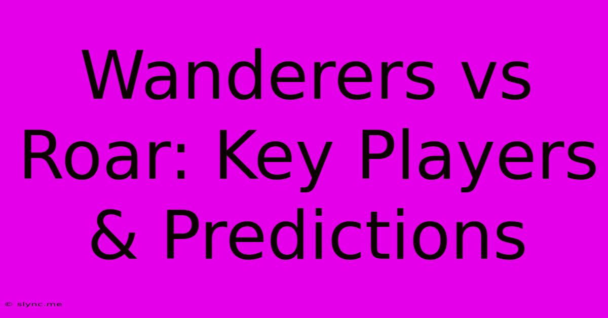 Wanderers Vs Roar: Key Players & Predictions