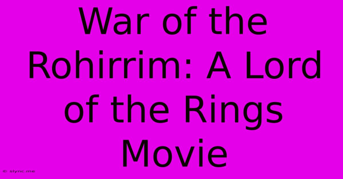 War Of The Rohirrim: A Lord Of The Rings Movie