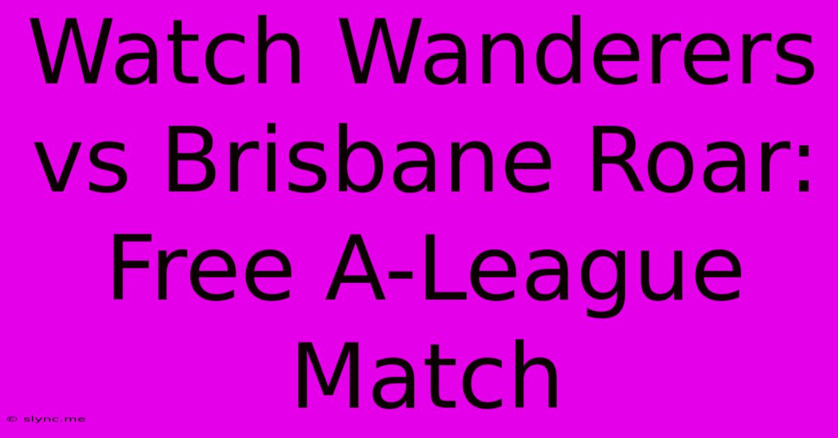 Watch Wanderers Vs Brisbane Roar: Free A-League Match