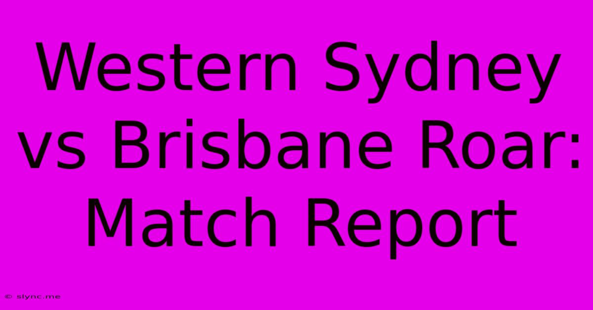 Western Sydney Vs Brisbane Roar: Match Report