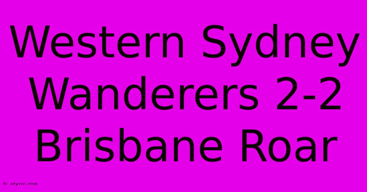 Western Sydney Wanderers 2-2 Brisbane Roar