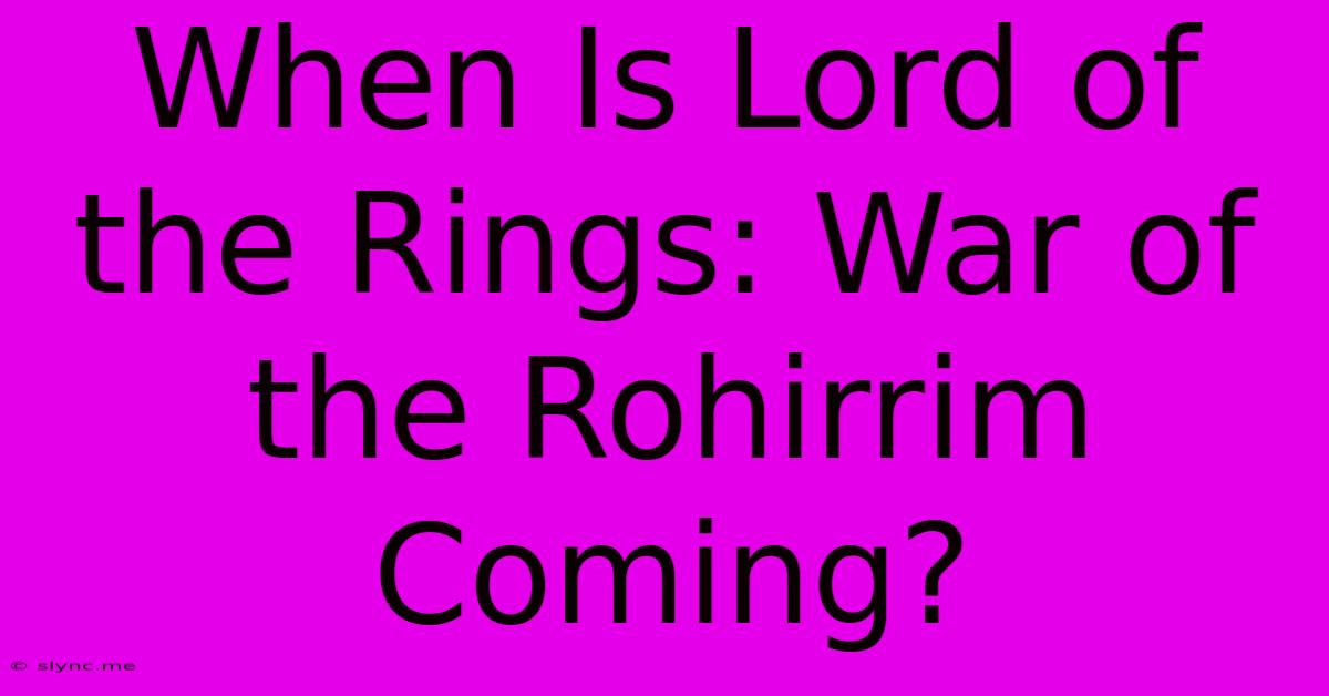 When Is Lord Of The Rings: War Of The Rohirrim Coming?