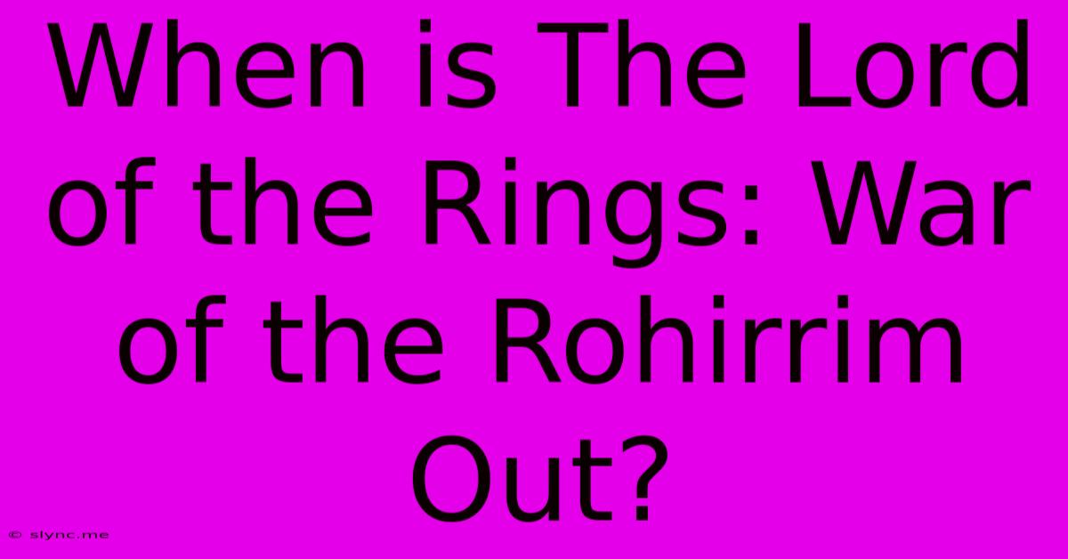 When Is The Lord Of The Rings: War Of The Rohirrim Out?